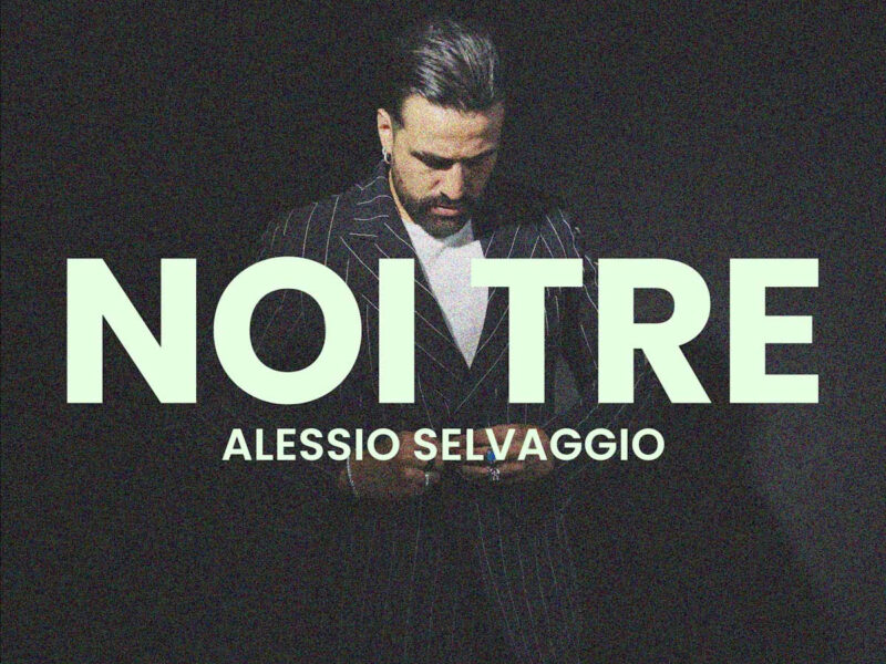 ALESSIO SELVAGGIO: dall'8 settembre in radio e in digitale “NOI TRE”, brano che farà parte della colonna sonora del nuovo film di Federico Moccia “Mamma qui comando io”